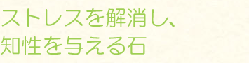 ストレスを解消し、知性を与える石