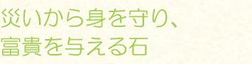 災いから身を守り、富貴を与える石