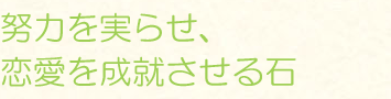 努力を実らせ、恋愛を成就させる石