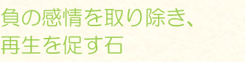 負の感情を取り除き、再生を促す石