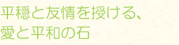 平穏と友情を授ける、愛と平和の石