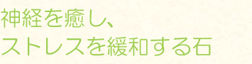 神経を癒し、ストレスを緩和する石