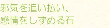邪気を追い払い、感情をしずめる石