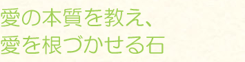 愛の本質を教え、愛を根づかせる石