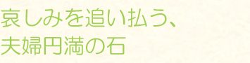 哀しみを追い払う、夫婦円満の石