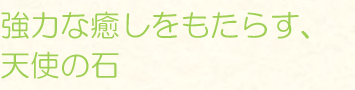 強力な癒しをもたらす、天使の石