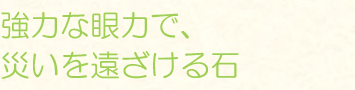 強力な眼力で、災いを遠ざける石