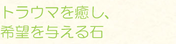 トラウマを癒し、希望を与える石