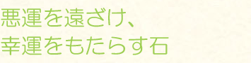 悪運を遠ざけ、幸運をもたらす石