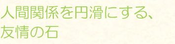 人間関係を円滑にする、友情の石