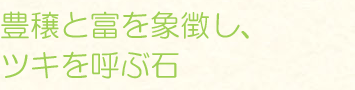 豊穣と富を象徴し、ツキを呼ぶ石