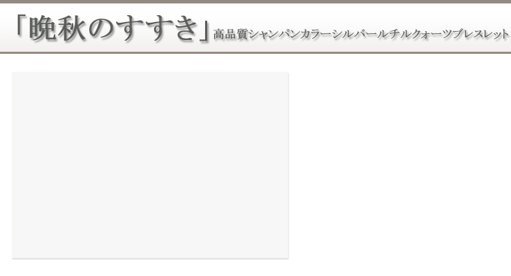 「晩秋のすすき」高品質シャンパンカラーシルバールチルクォーツブレスレット 背景